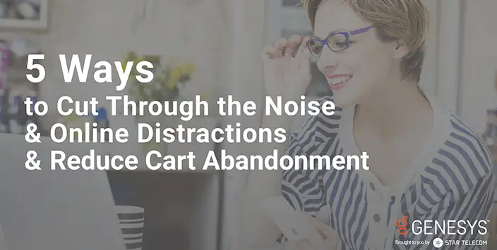 5 Ways to Cut Through the Noise and Online Distractions and Reduce Cart Abandonment