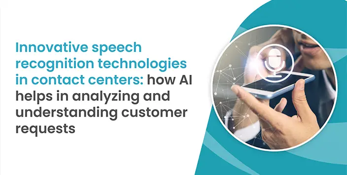 Innovative speech recognition technologies in contact centers: how AI helps in analyzing and understanding customer requests